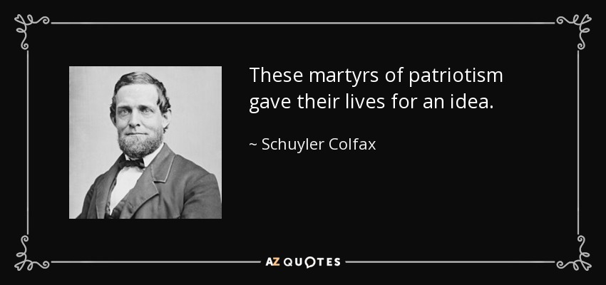 These martyrs of patriotism gave their lives for an idea. - Schuyler Colfax