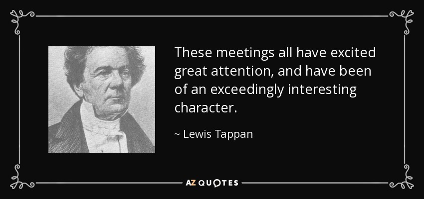 These meetings all have excited great attention, and have been of an exceedingly interesting character. - Lewis Tappan