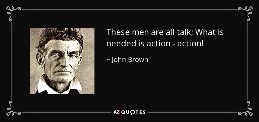 These men are all talk; What is needed is action - action! - John Brown