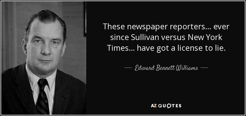 These newspaper reporters... ever since Sullivan versus New York Times... have got a license to lie. - Edward Bennett Williams