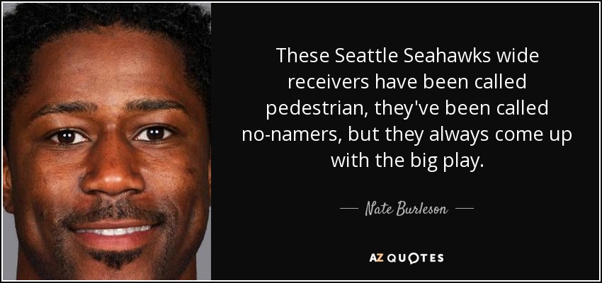 These Seattle Seahawks wide receivers have been called pedestrian, they've been called no-namers, but they always come up with the big play. - Nate Burleson