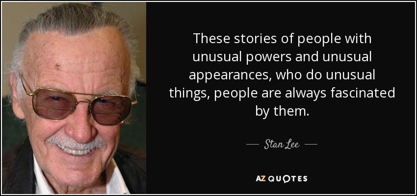 These stories of people with unusual powers and unusual appearances, who do unusual things, people are always fascinated by them. - Stan Lee