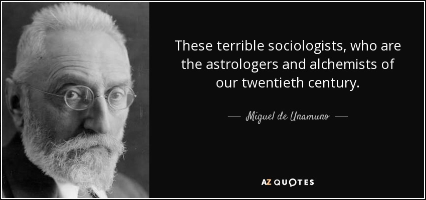 These terrible sociologists, who are the astrologers and alchemists of our twentieth century. - Miguel de Unamuno