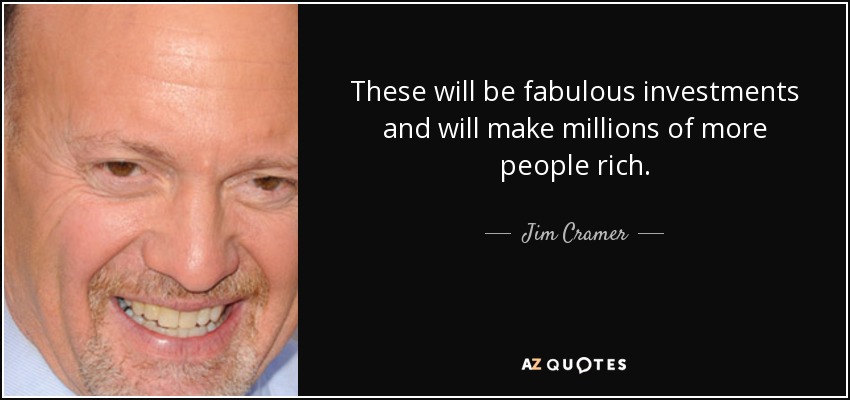 These will be fabulous investments and will make millions of more people rich. - Jim Cramer
