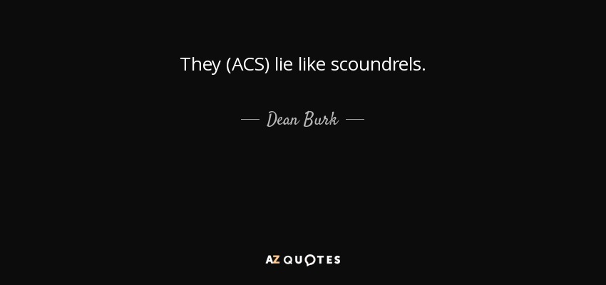 They (ACS) lie like scoundrels. - Dean Burk