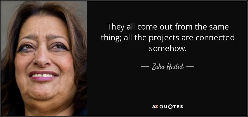 They all come out from the same thing; all the projects are connected somehow. - Zaha Hadid