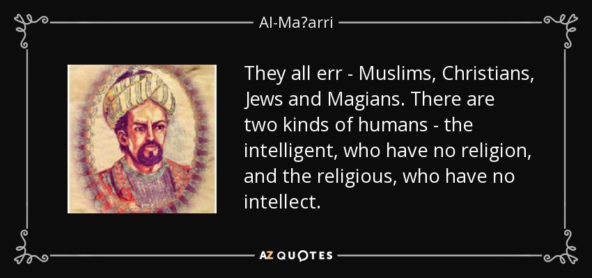 They all err - Muslims, Christians, Jews and Magians. There are two kinds of humans - the intelligent, who have no religion, and the religious, who have no intellect. - Al-Maʿarri