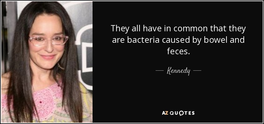 They all have in common that they are bacteria caused by bowel and feces. - Kennedy