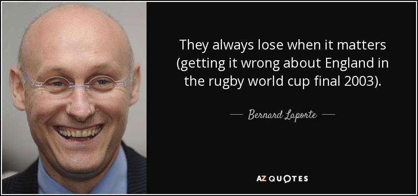 They always lose when it matters (getting it wrong about England in the rugby world cup final 2003). - Bernard Laporte