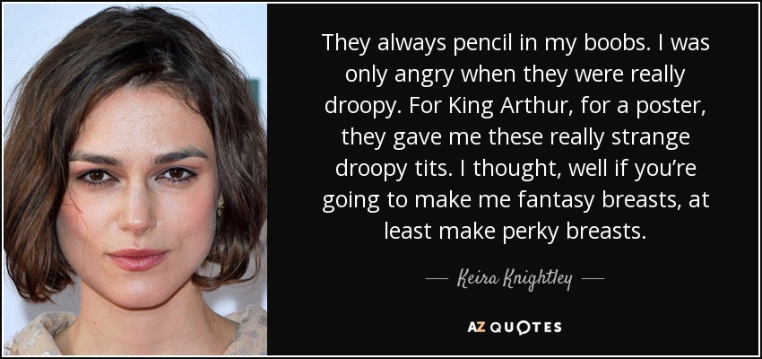 Keira Knightley quote: They always pencil in my boobs. I was only