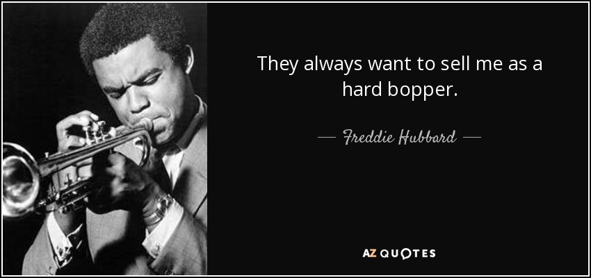 They always want to sell me as a hard bopper. - Freddie Hubbard