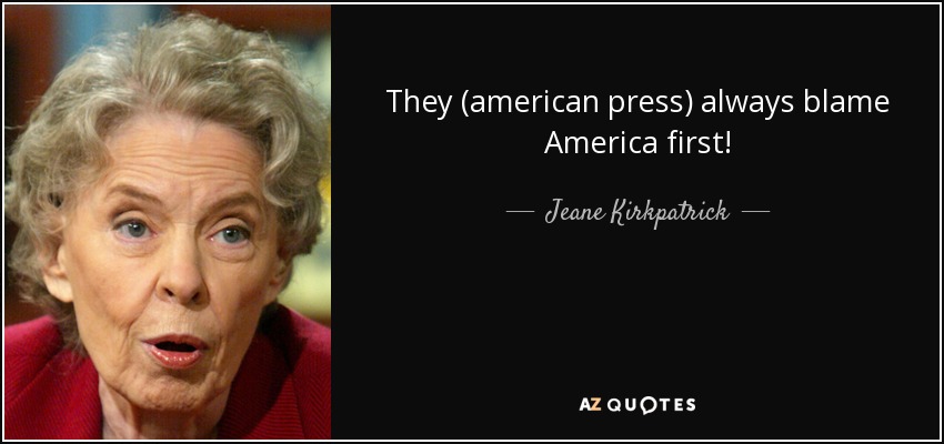 They (american press) always blame America first! - Jeane Kirkpatrick