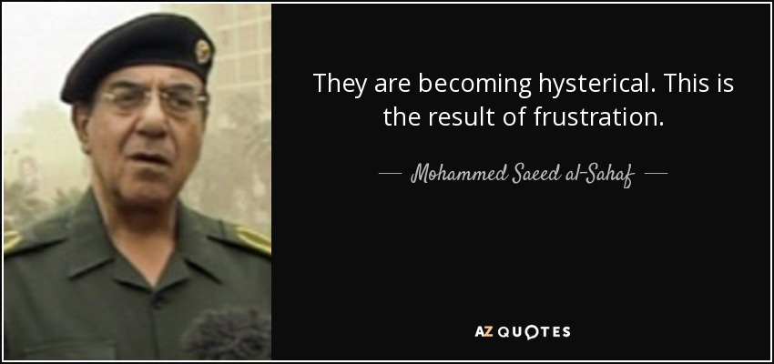 They are becoming hysterical. This is the result of frustration. - Mohammed Saeed al-Sahaf