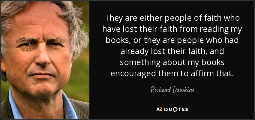 They are either people of faith who have lost their faith from reading my books, or they are people who had already lost their faith, and something about my books encouraged them to affirm that. - Richard Dawkins