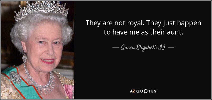 They are not royal. They just happen to have me as their aunt. - Queen Elizabeth II