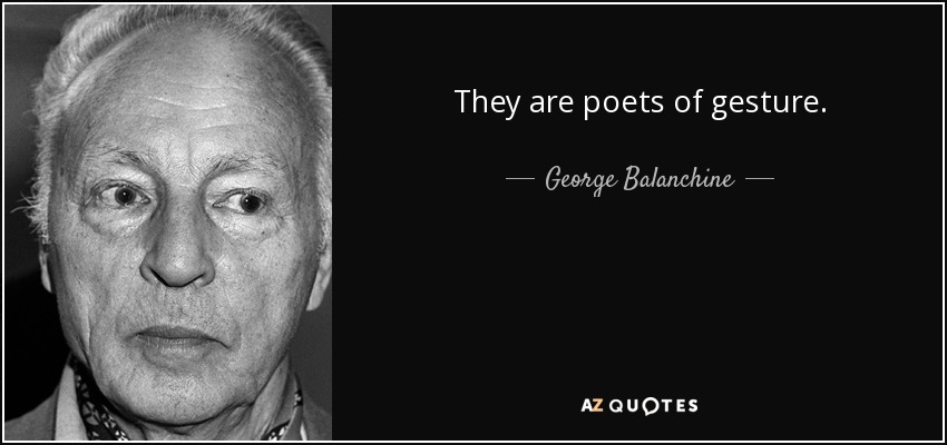 They are poets of gesture. - George Balanchine