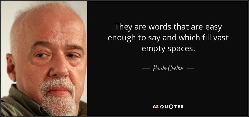 They are words that are easy enough to say and which fill vast empty spaces. - Paulo Coelho