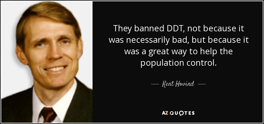 They banned DDT, not because it was necessarily bad, but because it was a great way to help the population control. - Kent Hovind
