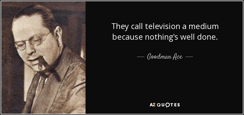 They call television a medium because nothing's well done. - Goodman Ace