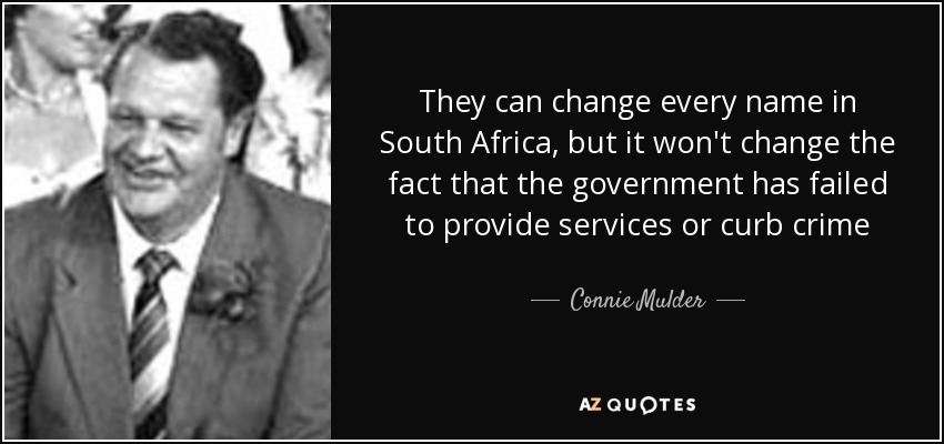 They can change every name in South Africa, but it won't change the fact that the government has failed to provide services or curb crime - Connie Mulder