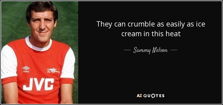 They can crumble as easily as ice cream in this heat - Sammy Nelson