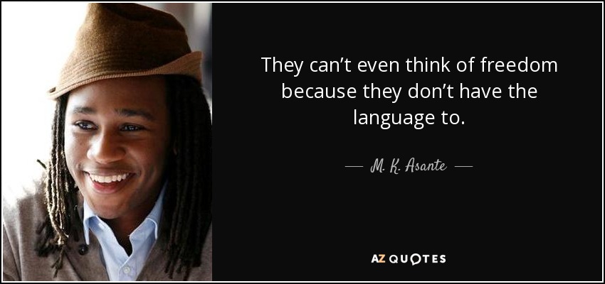 They can’t even think of freedom because they don’t have the language to. - M. K. Asante
