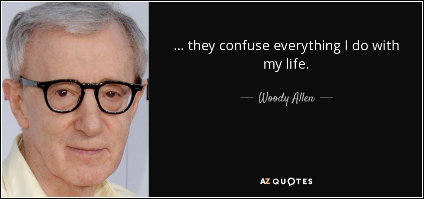 . . . they confuse everything I do with my life. - Woody Allen