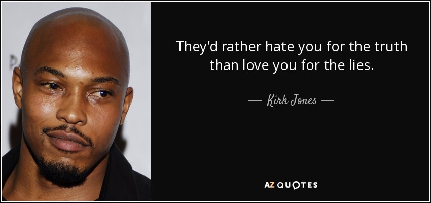 They'd rather hate you for the truth than love you for the lies. - Kirk Jones