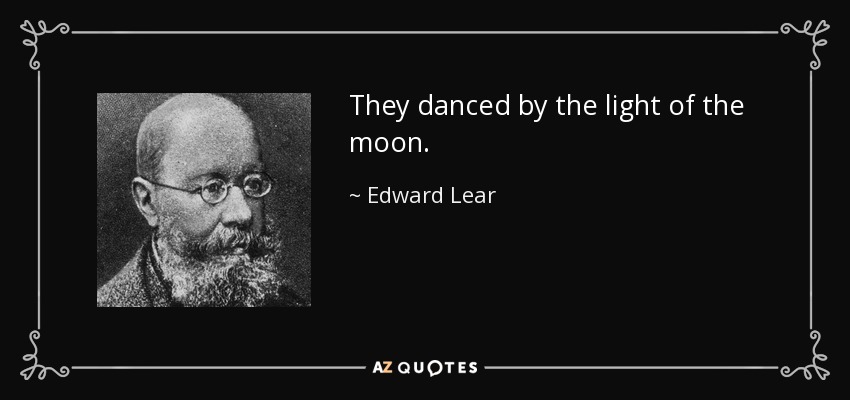 They danced by the light of the moon. - Edward Lear