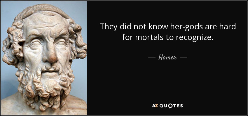 They did not know her-gods are hard for mortals to recognize. - Homer