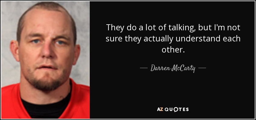 They do a lot of talking, but I'm not sure they actually understand each other. - Darren McCarty