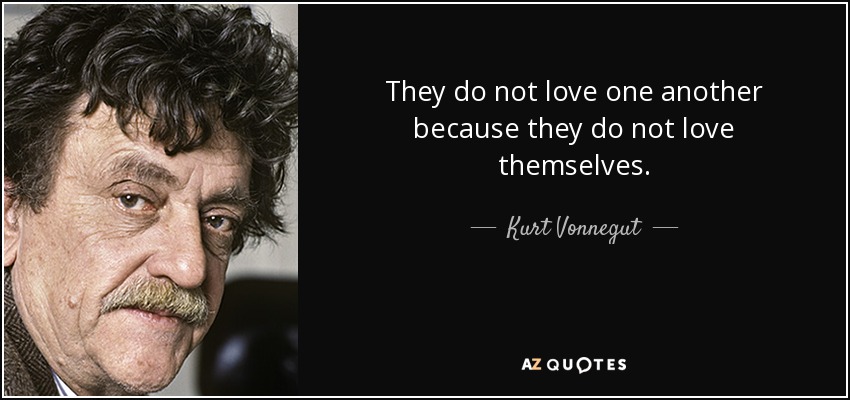 They do not love one another because they do not love themselves. - Kurt Vonnegut