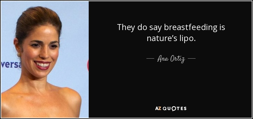 They do say breastfeeding is nature’s lipo. - Ana Ortiz