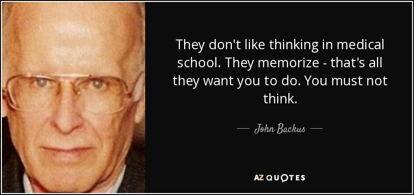 They don't like thinking in medical school. They memorize - that's all they want you to do. You must not think. - John Backus
