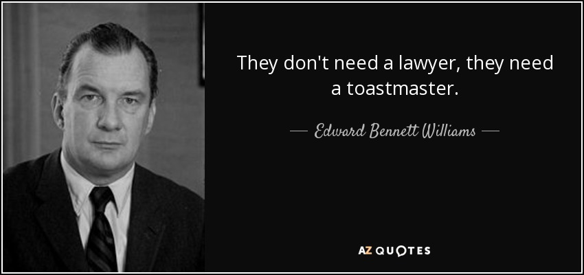 They don't need a lawyer, they need a toastmaster. - Edward Bennett Williams