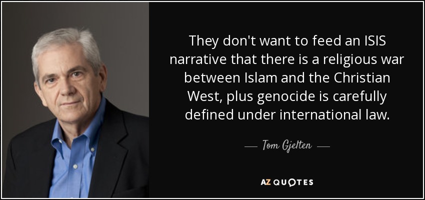 They don't want to feed an ISIS narrative that there is a religious war between Islam and the Christian West, plus genocide is carefully defined under international law. - Tom Gjelten