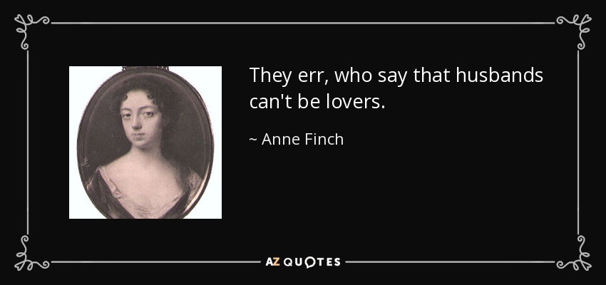 They err, who say that husbands can't be lovers. - Anne Finch, Countess of Winchilsea