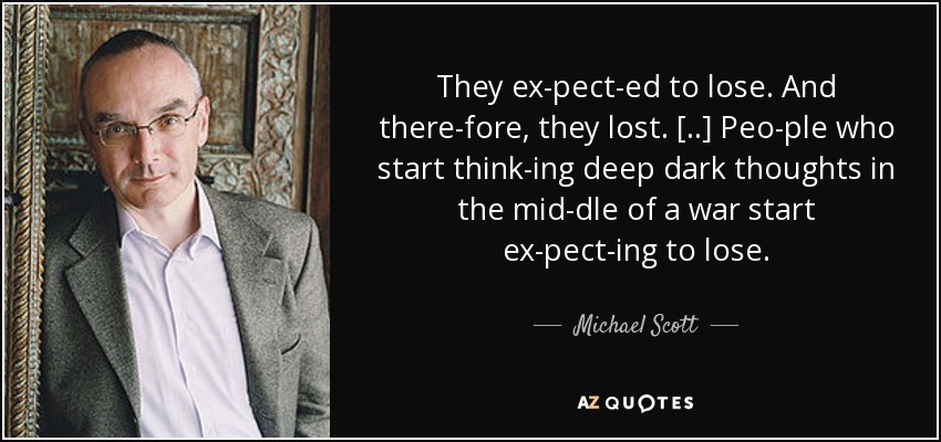 They ex­pect­ed to lose. And there­fore, they lost. [..] Peo­ple who start think­ing deep dark thoughts in the mid­dle of a war start ex­pect­ing to lose. - Michael Scott
