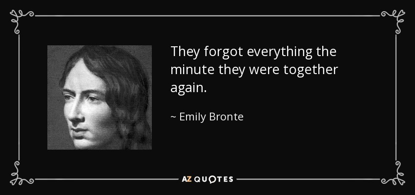 They forgot everything the minute they were together again. - Emily Bronte