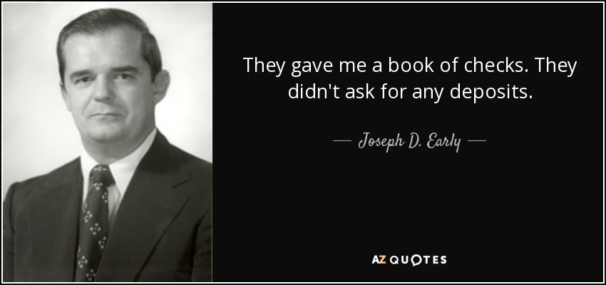 They gave me a book of checks. They didn't ask for any deposits. - Joseph D. Early