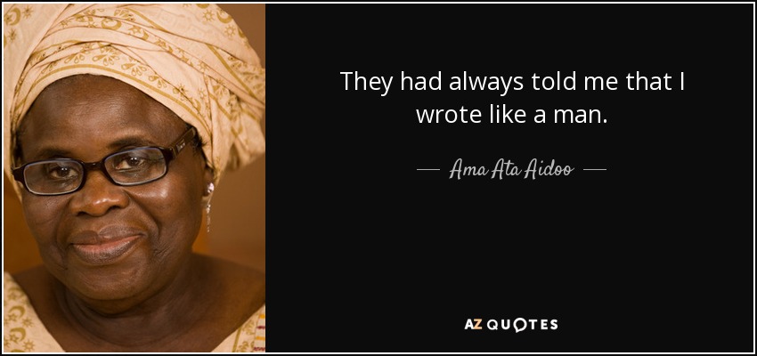 They had always told me that I wrote like a man. - Ama Ata Aidoo