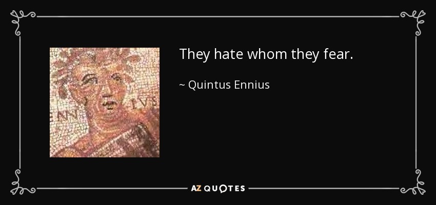 They hate whom they fear. - Quintus Ennius