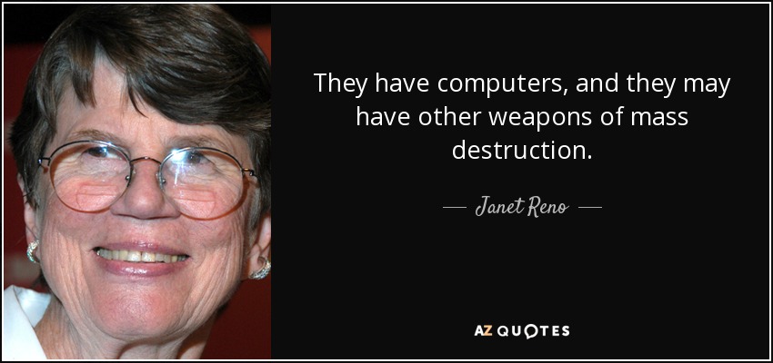 They have computers, and they may have other weapons of mass destruction. - Janet Reno