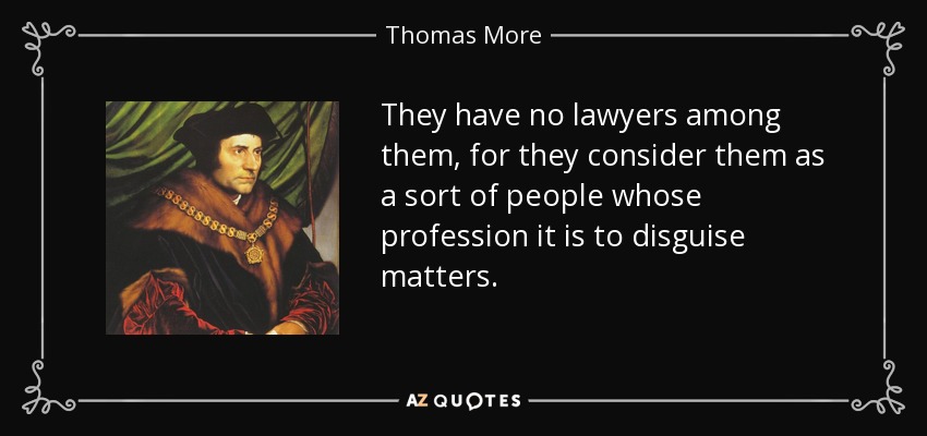 They have no lawyers among them, for they consider them as a sort of people whose profession it is to disguise matters. - Thomas More