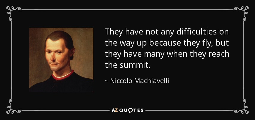 They have not any difficulties on the way up because they fly, but they have many when they reach the summit. - Niccolo Machiavelli