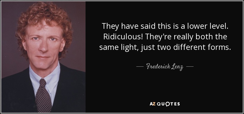 They have said this is a lower level. Ridiculous! They're really both the same light, just two different forms. - Frederick Lenz