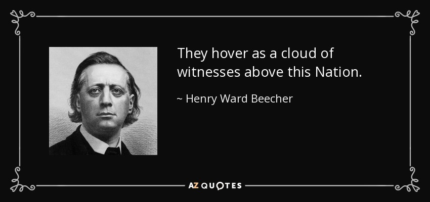 They hover as a cloud of witnesses above this Nation. - Henry Ward Beecher
