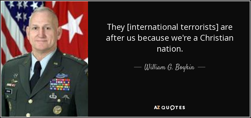 They [international terrorists] are after us because we're a Christian nation. - William G. Boykin
