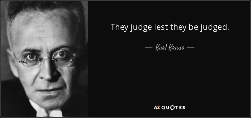 They judge lest they be judged. - Karl Kraus