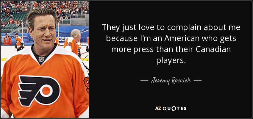 They just love to complain about me because I'm an American who gets more press than their Canadian players. - Jeremy Roenick